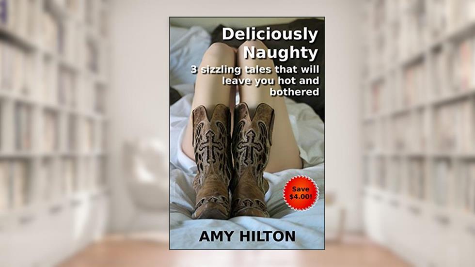 Deliciously Naughty: 3 sizzling tales that will leave you hot and bothered, written by Amy Hilton