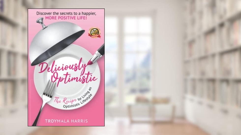 Deliciously Optimistic: The Recipe for Living an Optimistic Lifestyle, written by Troymala Harris