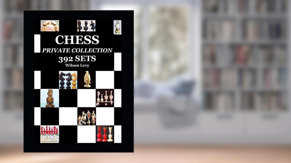 The Wilson Levy's Chess Sets Collection: CHESS SETS - PRIVATE COLLECTION - 392 SETS in 300 COLORS PAGES - NEVER SEEN BEFORE, written by WILSON LEVY
