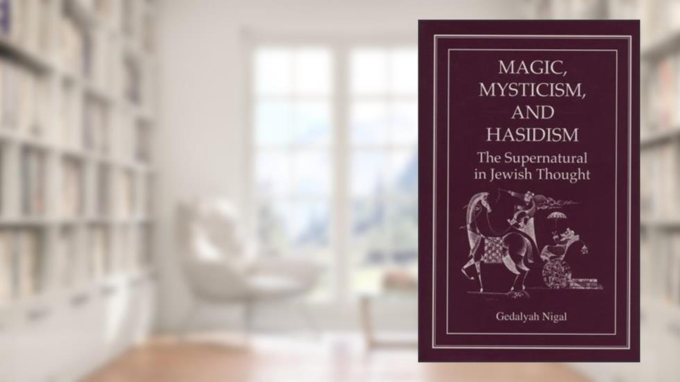 Magic, Mysticism, and Hasidism: The Supernatural in Jewish Thought, written by Gedalyah Nigal
