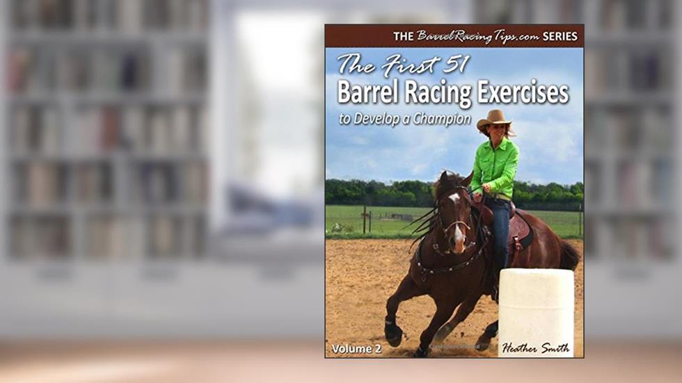 The First 51 Barrel Racing Exercises to Develop a Champion, written by Heather A. Smith