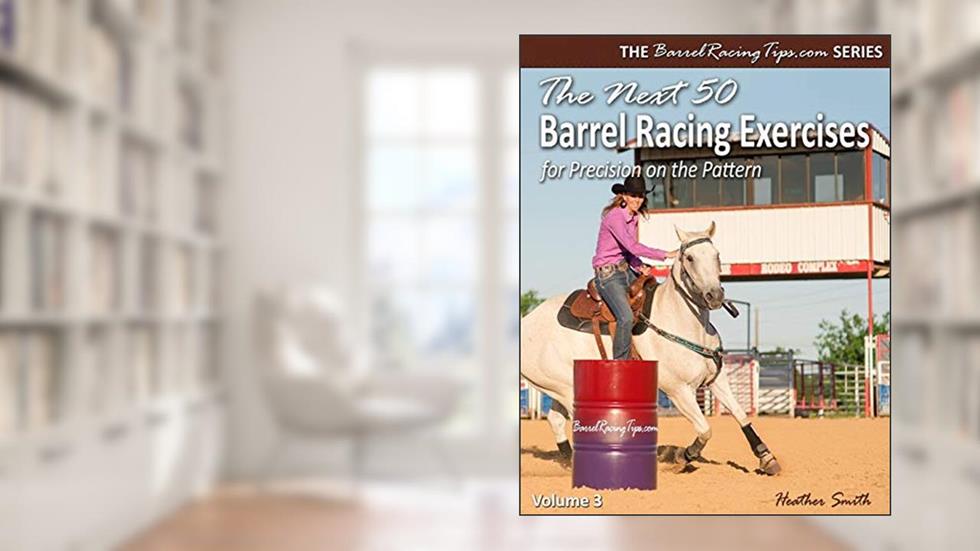 The Next 50 Barrel Racing Exercises for Precision on the Pattern (Barrelracingtips.com), written by Heather A. Smith