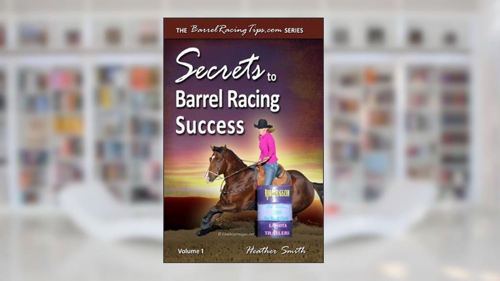 Secrets to Barrel Racing Success, written by Heather A. Smith
