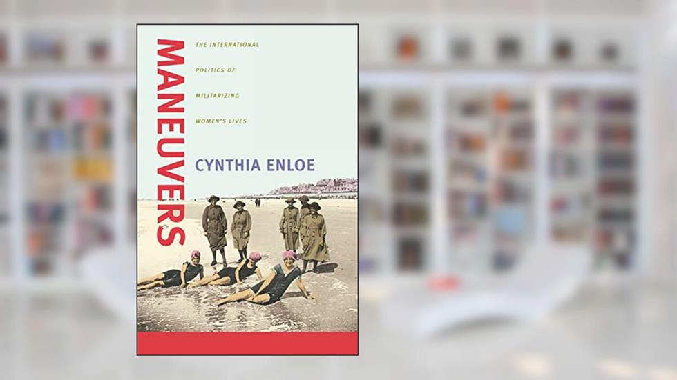 Maneuvers: The International Politics of Militarizing Women's Lives, written by Cynthia Enloe