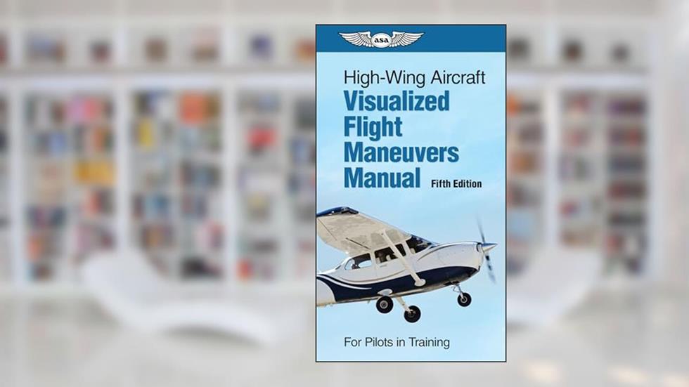 High-Wing Aircraft Visualized Flight Maneuvers Manual: For Pilots in Training, written by Aviation Supplies & Academics