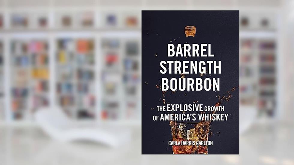 Barrel Strength Bourbon: The Explosive Growth of America's Whiskey, written by Carla Harris Carlton