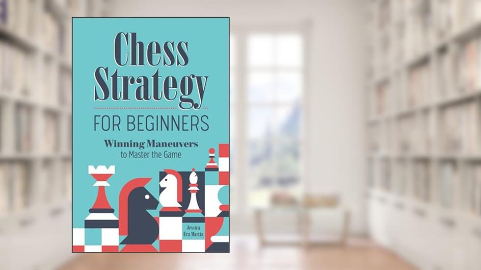 Chess Strategy for Beginners: Winning Maneuvers to Master the Game, written by Jessica Era Martin
