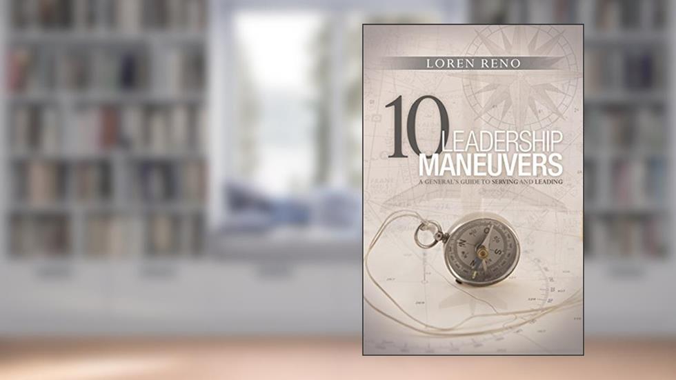 10 Leadership Maneuvers: A General's Guide to Serving and Leading, written by Loren M. Reno