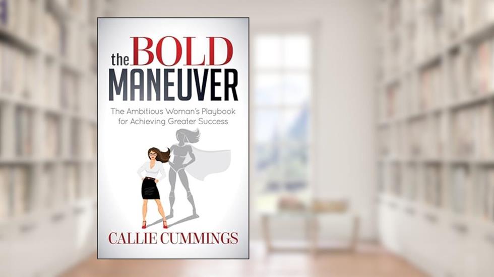 The Bold Maneuver: The Ambitious Woman's Playbook for Achieving Greater Success, written by Callie Cummings