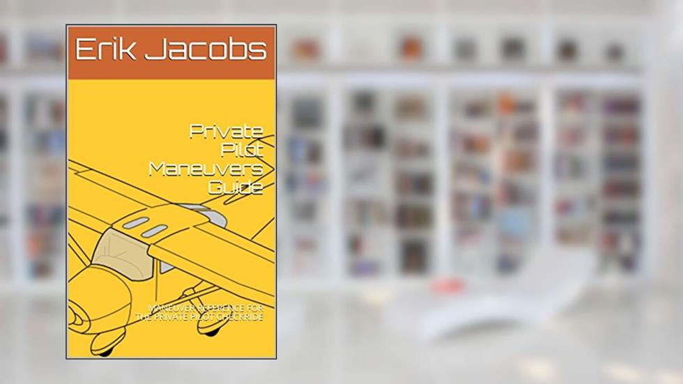 Private Pilot Maneuvers Guide: MANEUVER REFERENCE FOR THE PRIVATE PILOT CHECKRIDE, written by Erik Jacobs