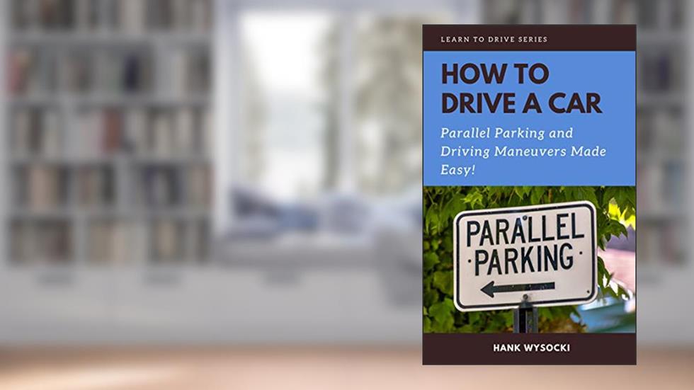 How to Drive a Car: Parallel parking and Driving Maneuvers Made Easy! (Learn to Drive Book 3), written by Hank Wysocki