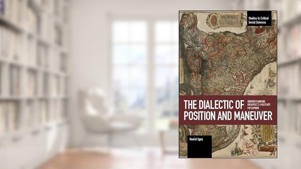 The Dialectic of Position and Maneuver: Understanding Gramscis Military Metaphor (Studies in Critical Social Sciences), written by Daniel Egan