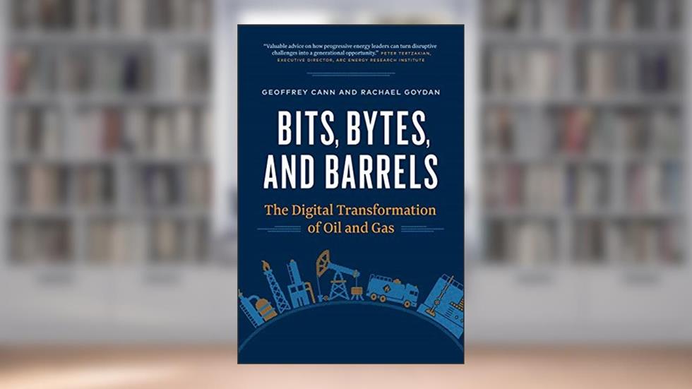Bits, Bytes, and Barrels: The Digital Transformation of Oil and Gas, written by Geoffrey Cann; Rachael Goydan