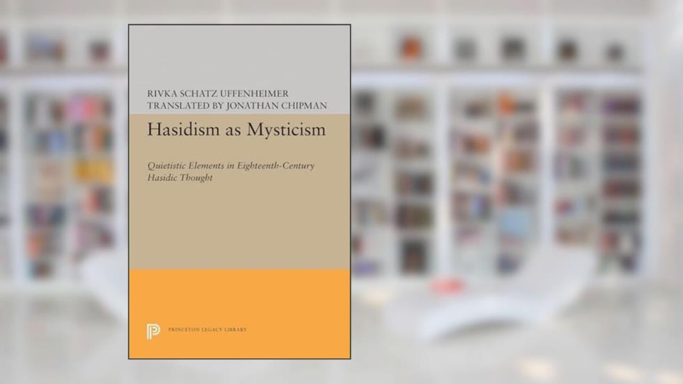 Hasidism as Mysticism: Quietistic Elements in Eighteenth-Century Hasidic Thought (Princeton Legacy Library), written by Rivka Schatz Uffenheimer