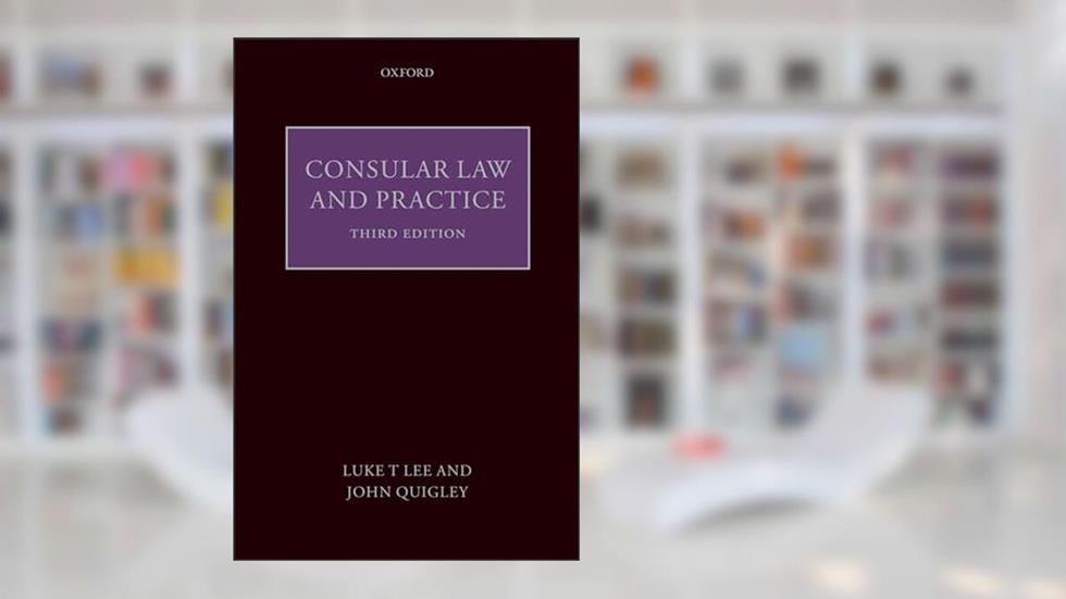 Consular Law and Practice, written by Luke T. Lee J.D.; John Quigley