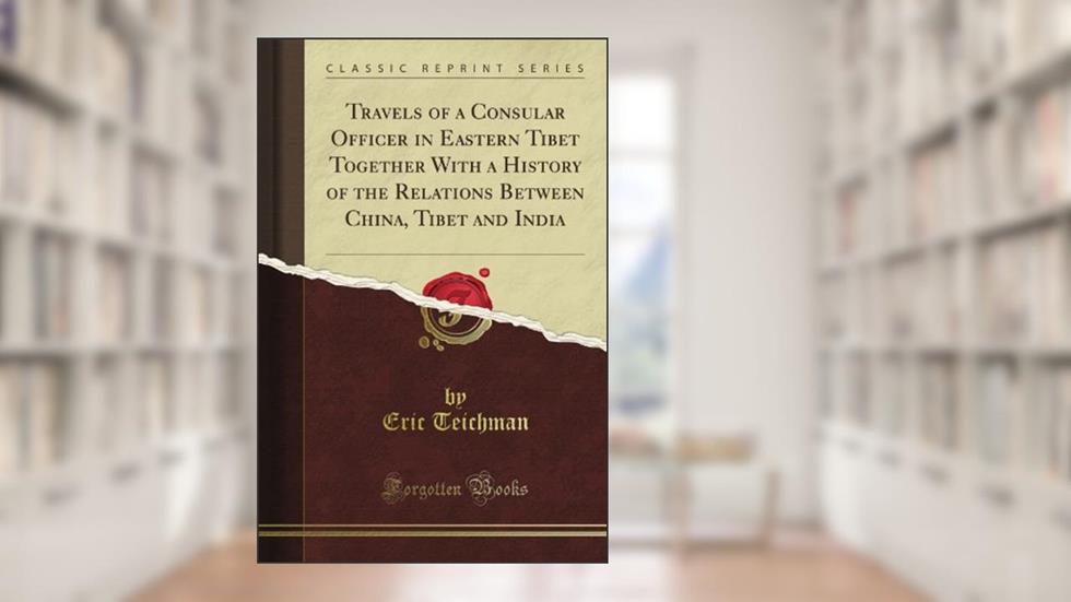 Travels of a Consular Officer in Eastern Tibet Together With a History of the Relations Between China, Tibet and India (Classic Reprint), written by Alexandre Joel Chorin