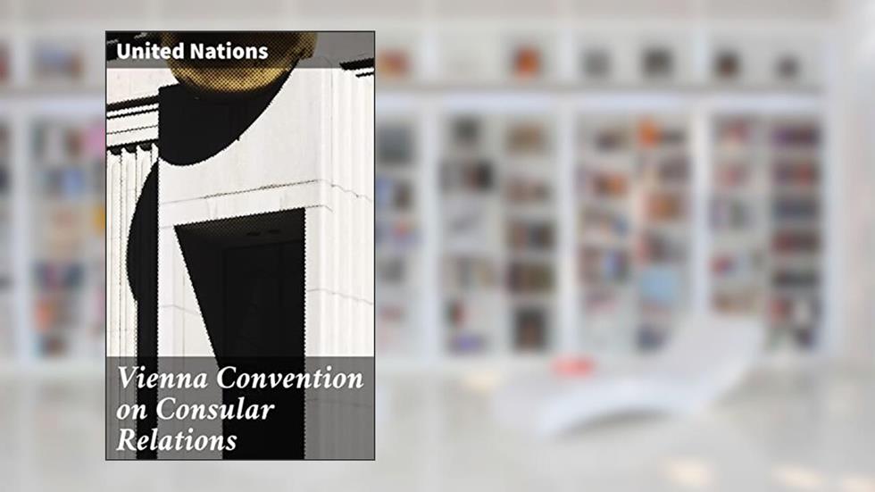 Vienna Convention on Consular Relations: Foundations of Diplomatic Practice: Insights into Consular Relations and International Law, written by United Nations