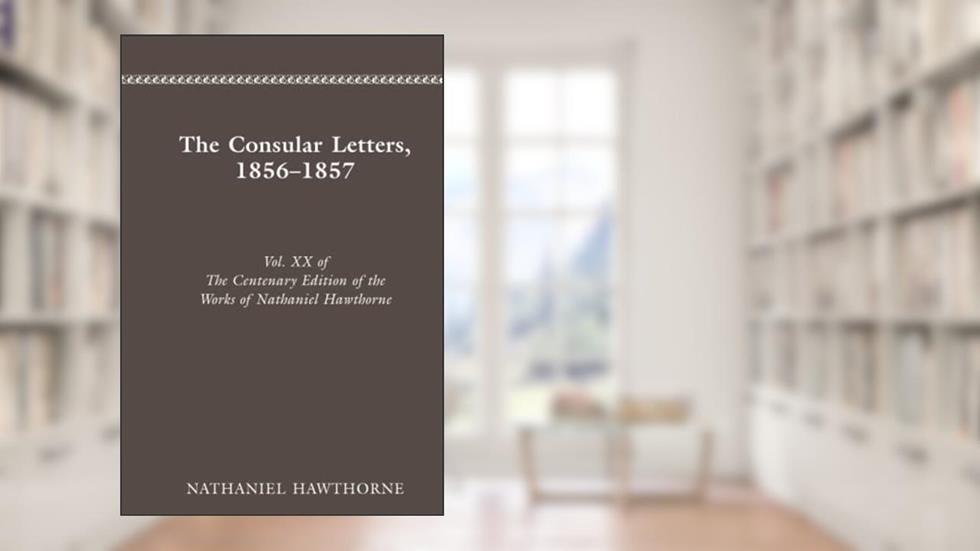 CENTENARY ED WORKS NATHANIEL HAWTHORNE: VOL. XX, THE CONSULAR LETTERS, 18561857 (The Centenary edition of the works of Nathaniel Hawthorne ;) (Volume 20), written by NATHANIEL HAWTHORNE