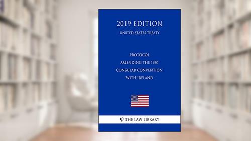 Cover from Protocol Amending the 1950 Consular Convention with Ireland (United States Treaty), written by The Law Library