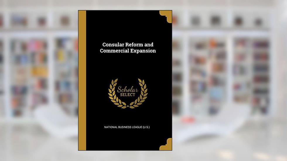 Consular Reform and Commercial Expansion, written by National Business League (U S )