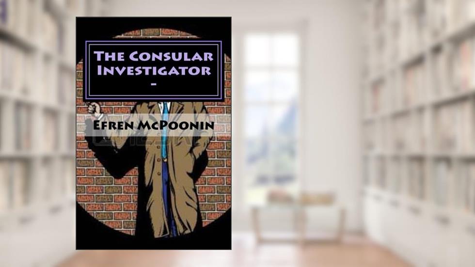 The Consular Investigator -: Out of the Frying Pan into the Fire, written by Efren Poonin; Onofre Poonin