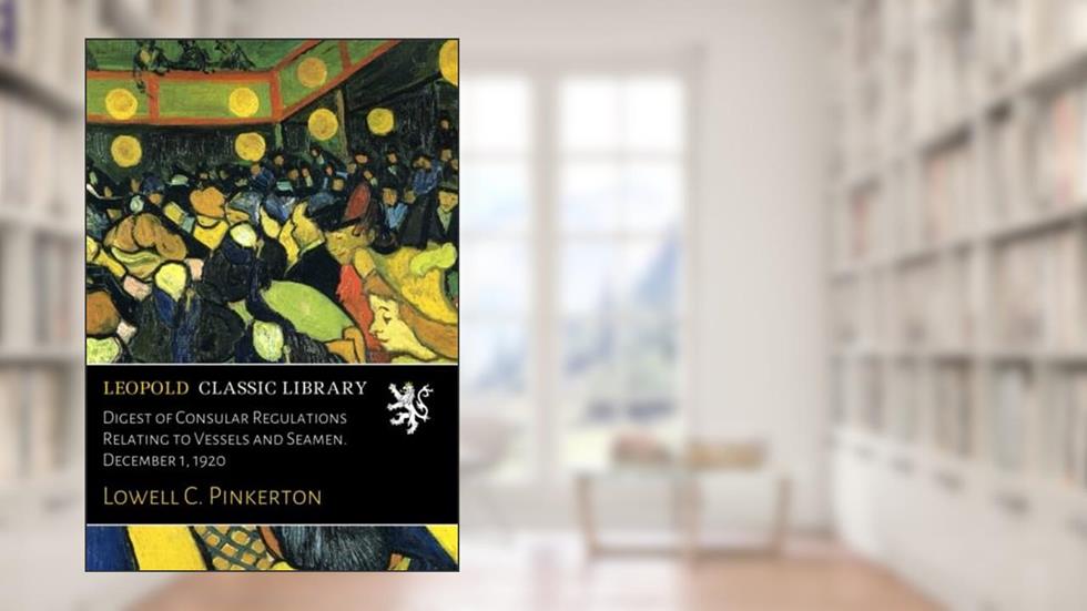 Digest of Consular Regulations Relating to Vessels and Seamen. December 1, 1920, written by Lowell C. Pinkerton