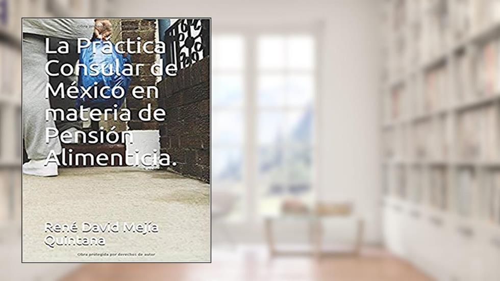 La Práctica Consular de México en materia de Pensión Alimenticia., written by René David Mejía Quintana