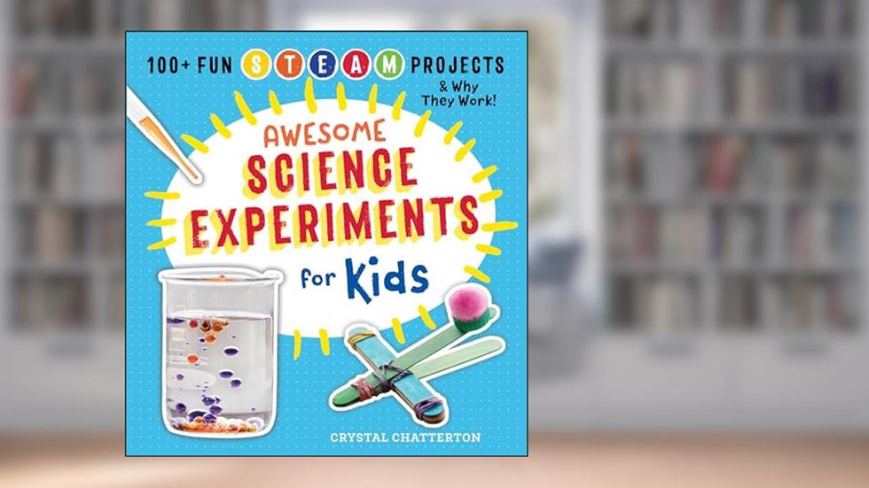 Awesome Science Experiments for Kids: 100+ Fun STEM / STEAM Projects and Why They Work (Awesome STEAM Activities for Kids), written by Crystal Chatterton