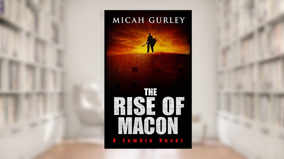 The Rise of Macon: A Zombie Novel (Macon Saga Book 2), written by Micah Gurley