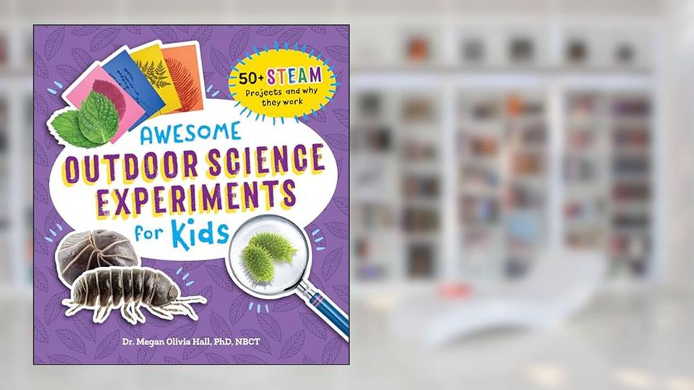 Awesome Outdoor Science Experiments for Kids: 50+ STEAM Projects and Why They Work (Awesome STEAM Activities for Kids), written by Dr. Megan Olivia Hall PhD  MEd