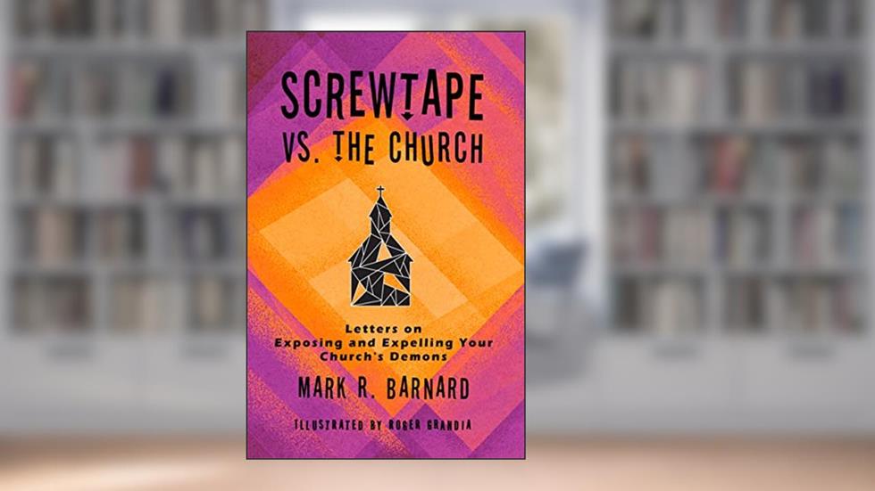 Screwtape VS. The Church: Letters on Exposing and Expelling Your Church's Demons, written by Mark R. Barnard
