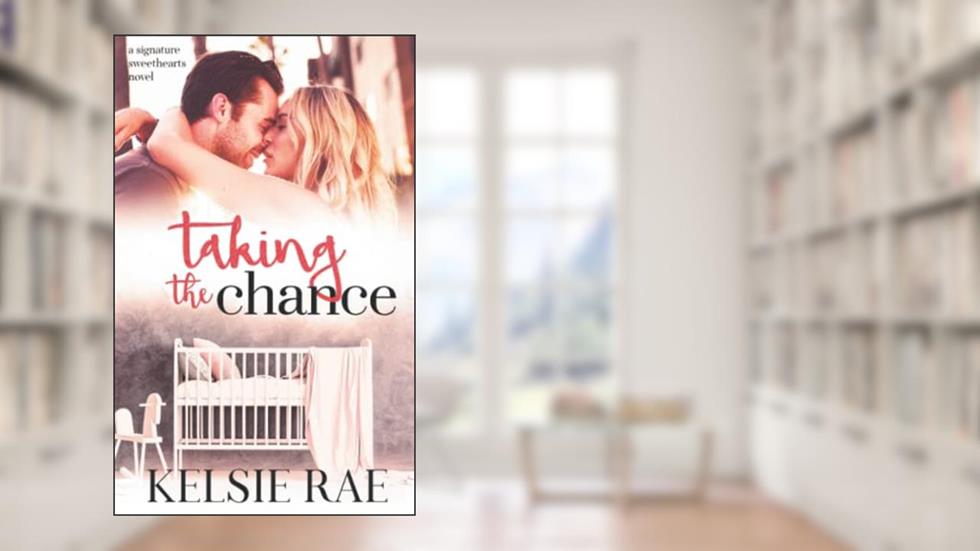 Taking the Chance: a second chance, pregnancy romance (Signature Sweethearts), written by Kelsie Rae