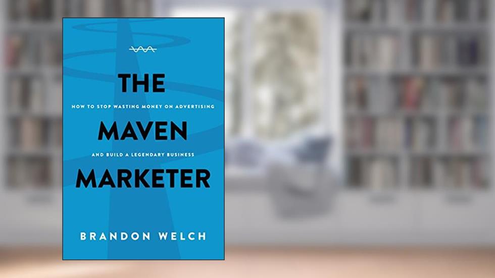 The Maven Marketer: How to Stop Wasting Money on Advertising and Build a Legendary Business, written by Brandon Welch
