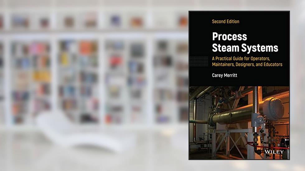 Process Steam Systems: A Practical Guide for Operators, Maintainers, Designers, and Educators, written by Carey Merritt