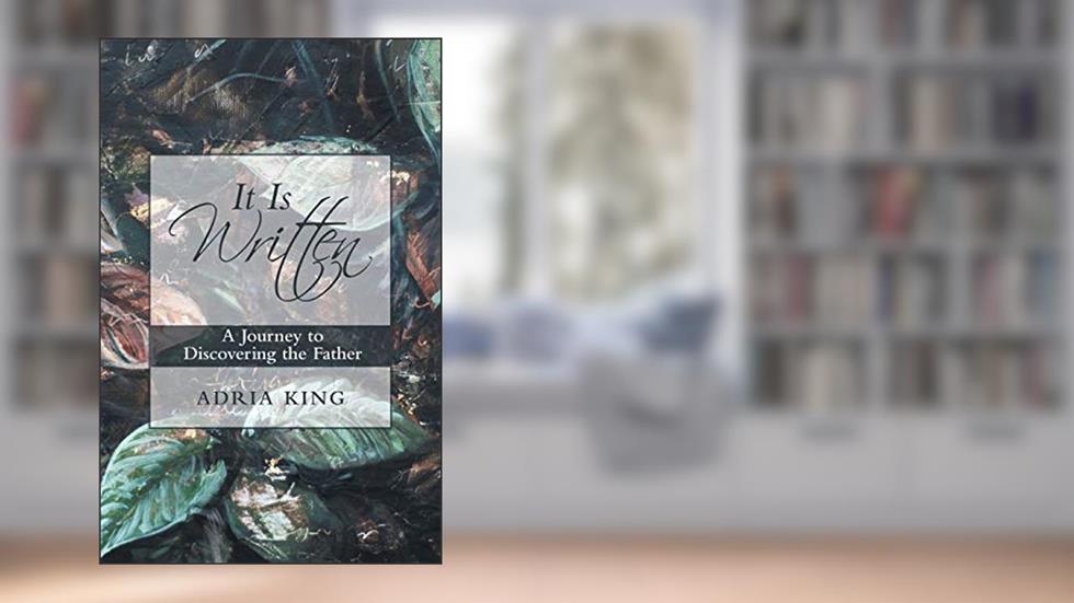 It Is Written: A Journey to Discovering the Father, written by Adria King
