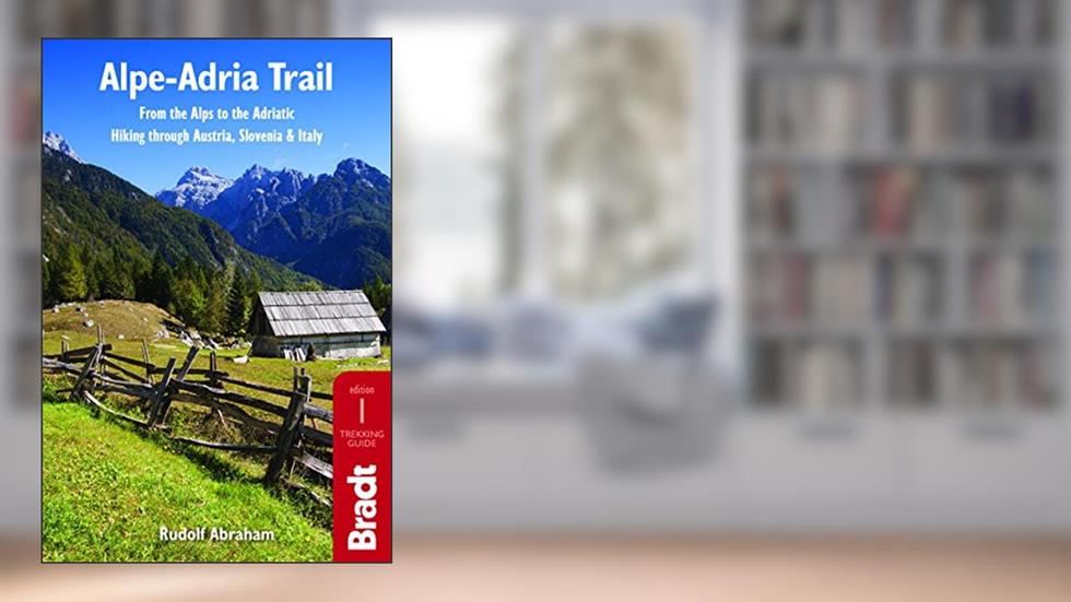 Alpe-Adria Trail: From the Alps to the Adriatic: A Guide to Hiking through Austria, Slovenia and Italy (The Bradt Trekking Guide), written by Rudolf Abraham