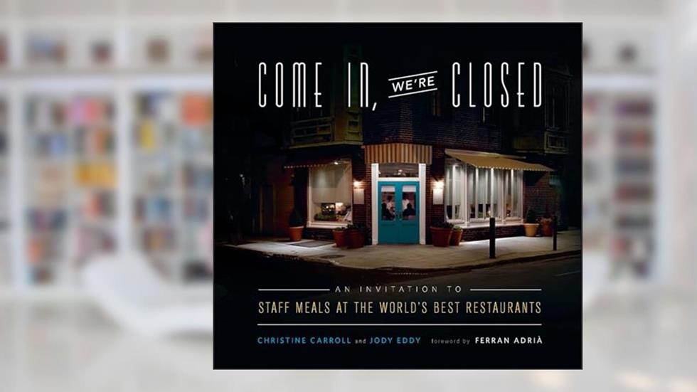 Come In, We're Closed: An Invitation to Staff Meals at the World's Best Restaurants, written by Christine Carroll; Jody Eddy