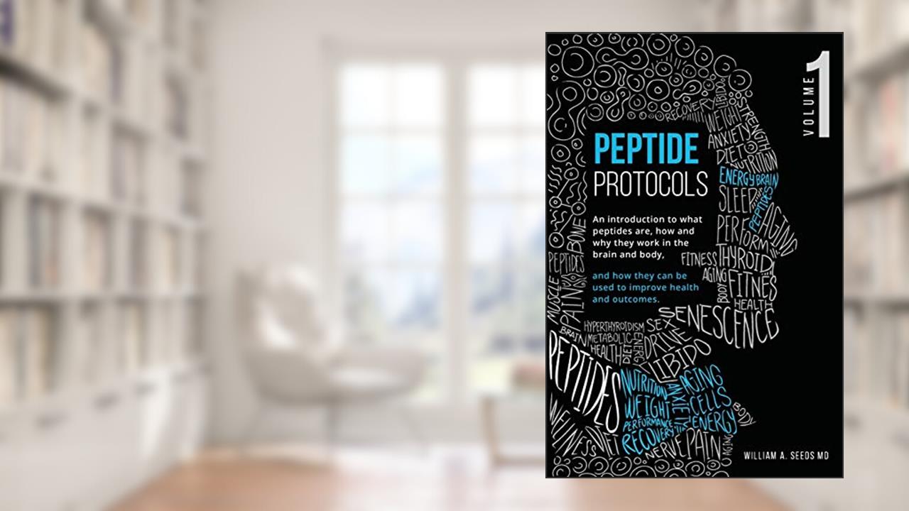 Peptide Protocols: An Introduction to What Peptides Are, How and Why They Work, and How They Can Be Used to Improve Health and Outcomes, written by William A Seeds MD