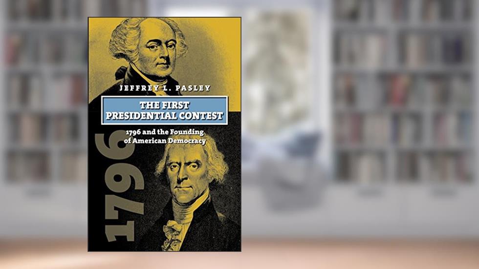 The First Presidential Contest: 1796 and the Founding of American Democracy (American Presidential Elections), written by Jeffrey L. Pasley