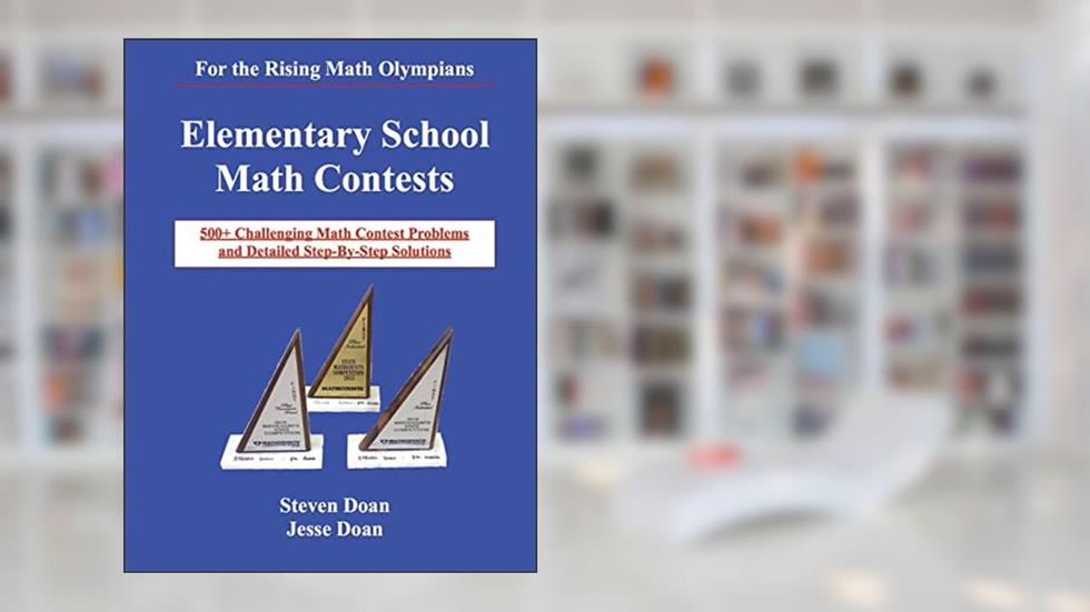 Elementary School Math Contests: 500+ Challenging Math Contest Problems and Detailed Step-By-Step Solutions, written by Steven Doan; Jesse Doan