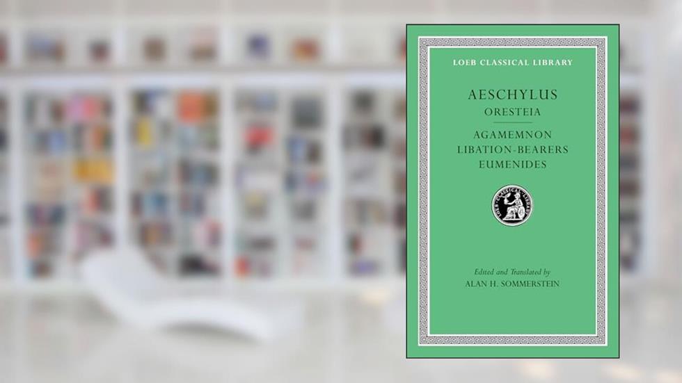 Aeschylus, II, Oresteia: Agamemnon. Libation-Bearers. Eumenides (Loeb Classical Library), written by Aeschylus