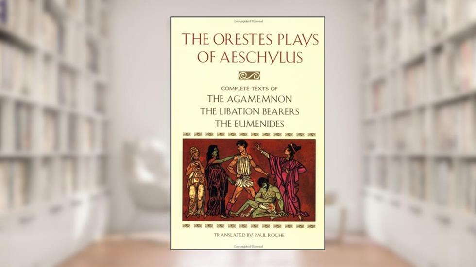 The Orestes Plays of Aeschylus: Agamemnon; The Libation Bearers; The Eumenides, written by Aeschylus