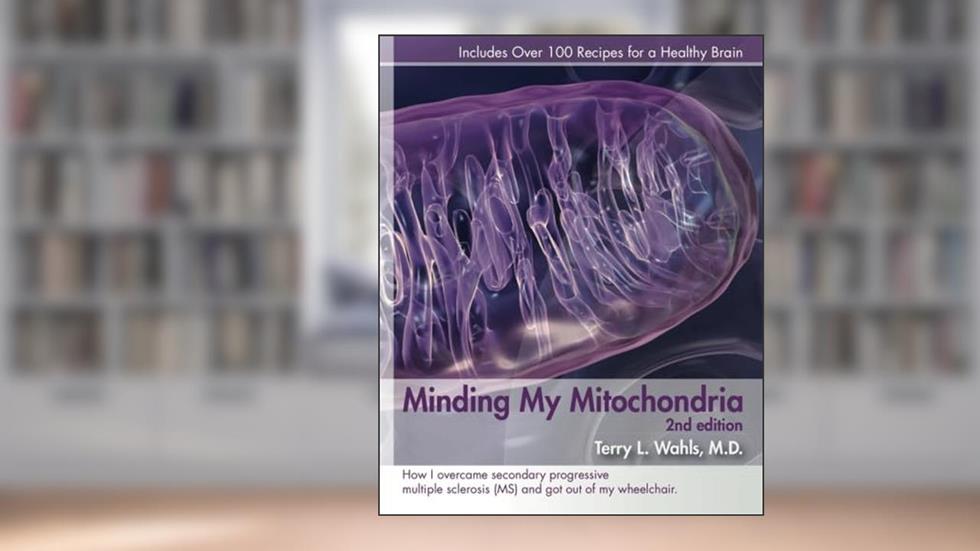 Minding My Mitochondria 2nd Edition: How I overcame secondary progressive multiple sclerosis (MS) and got out of my wheelchair., written by Terry L. Wahls