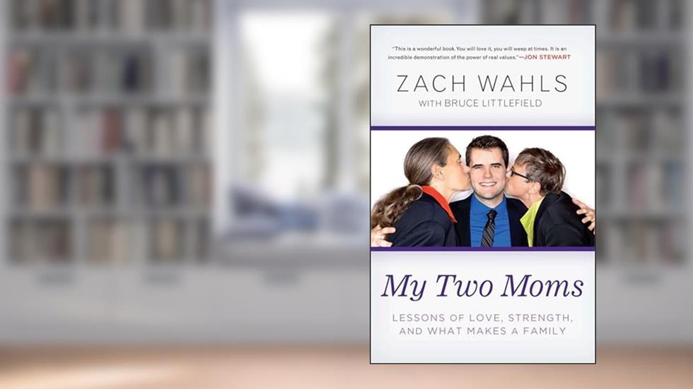 My Two Moms: Lessons of Love, Strength, and What Makes a Family, written by Zach Wahls