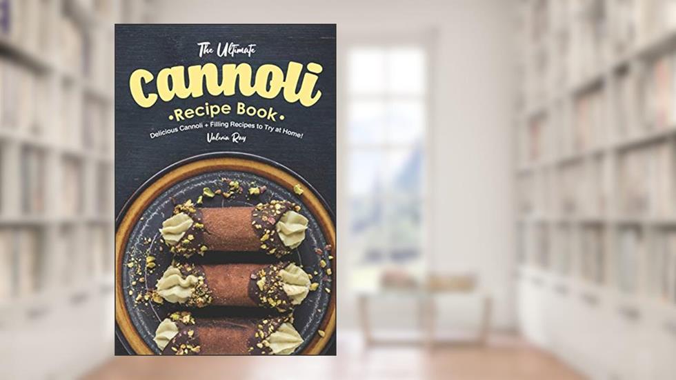 The Ultimate Cannoli Recipe Book: Delicious Cannoli + Filling Recipes to Try at Home!, written by Valeria Ray