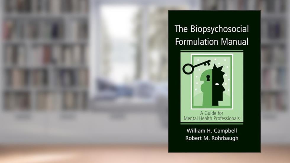 The Biopsychosocial Formulation Manual, written by William H. Campbell; William H. Campbell; Robert M. Rohrbaugh; Robert M. Rohrbaugh