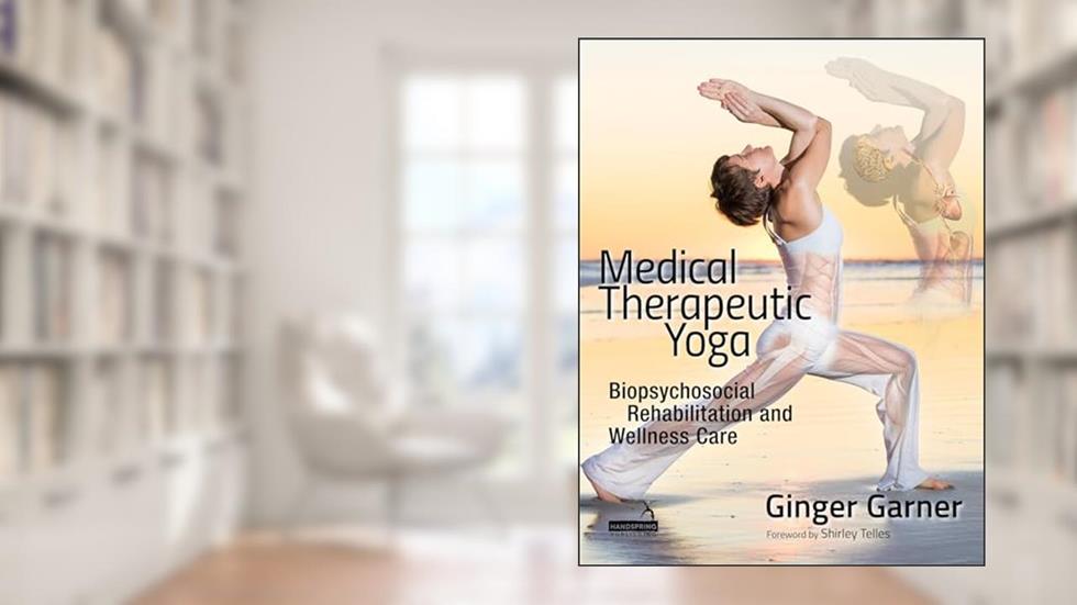 Medical Therapeutic Yoga: Biopsychosocial Rehabilitation and Wellness Care, written by Ginger Garner