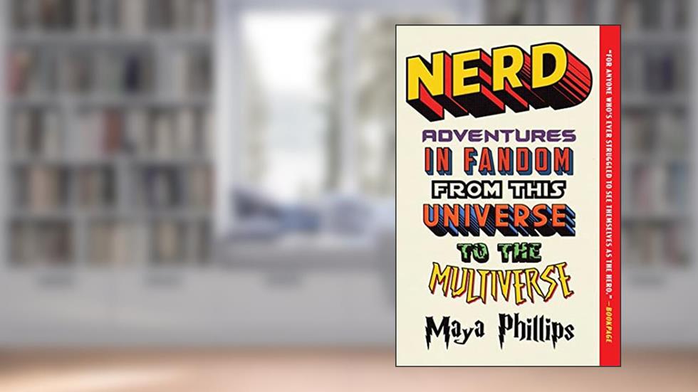 Nerd: Adventures in Fandom from This Universe to the Multiverse, written by Maya Phillips