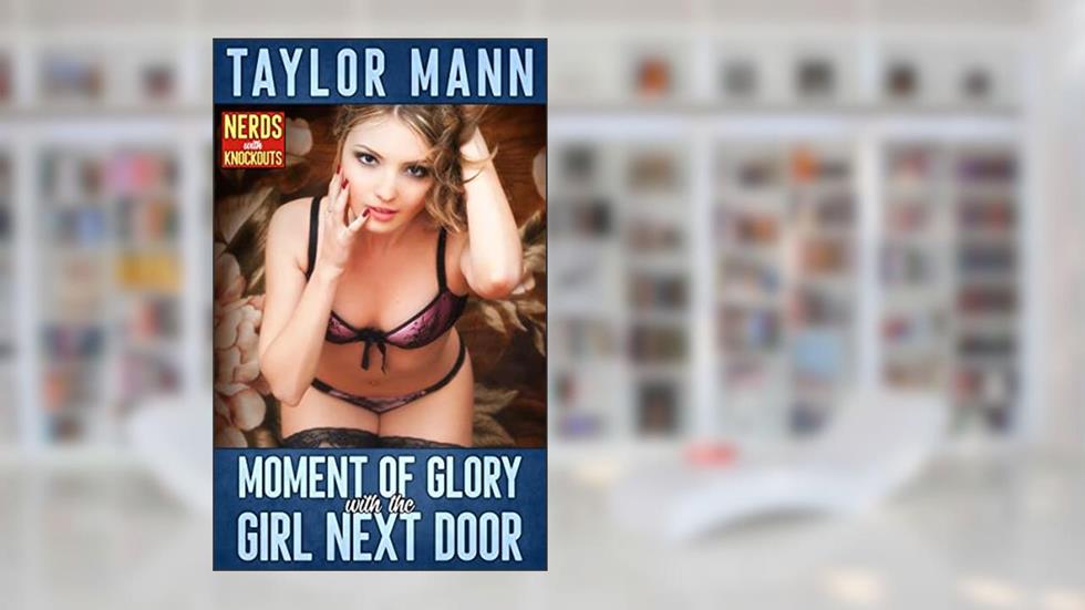 Moment of Glory With The Girl Next Door: Nerds With Knockouts, written by Taylor Mann