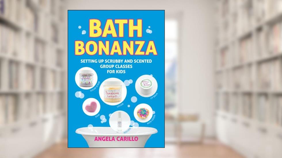 Bath Bonanza: Setting up Scrubby and Scented Group Activities for Kids, written by Angela Carillo